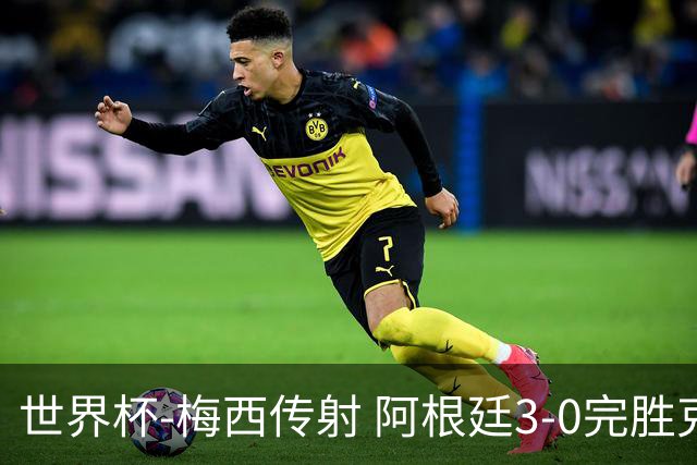 世界杯-梅西传射 阿根廷3-0完胜克罗地亚进决赛